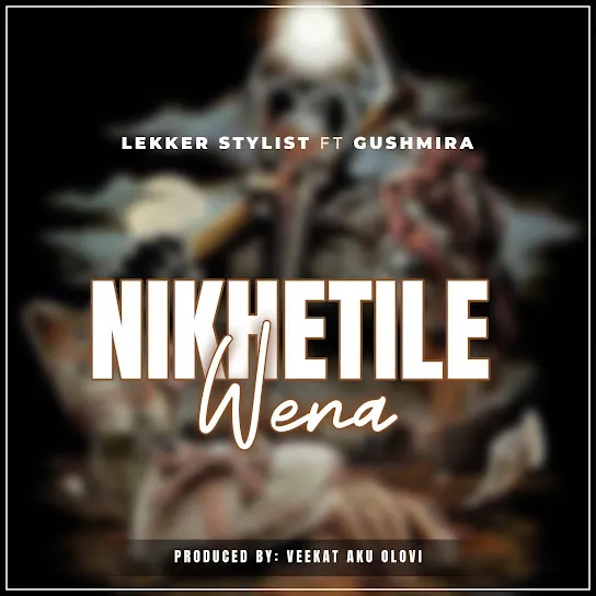 Lekker Stylist  Nikhetile Wena ft. Dj Gushmira & VEEKAT AKUOLOVI Mp3 Download